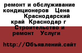 ремонт и обслуживание кондиционеров › Цена ­ 1 500 - Краснодарский край, Краснодар г. Строительство и ремонт » Услуги   